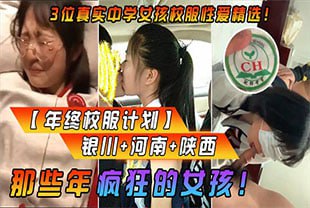 那些年疯狂的女孩！3位真实中学女孩校服性爱精选！银川 河南 陕西