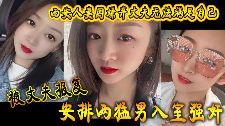 西安人妻因嫌弃丈夫无法满足自己，被丈夫报复安排两猛男入室强jian